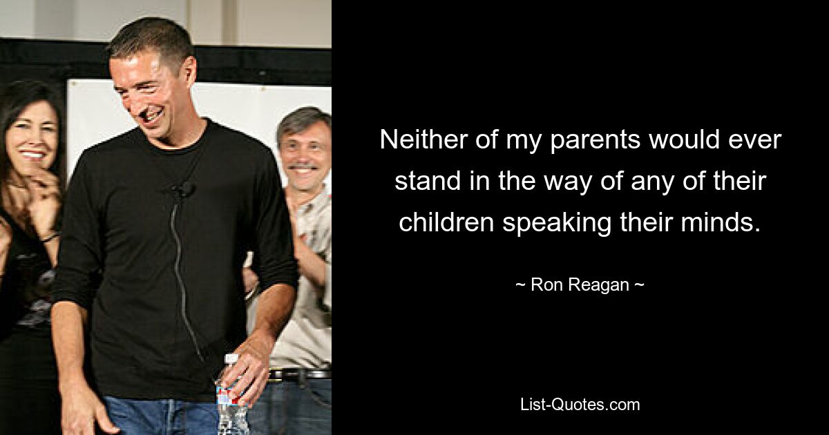 Neither of my parents would ever stand in the way of any of their children speaking their minds. — © Ron Reagan