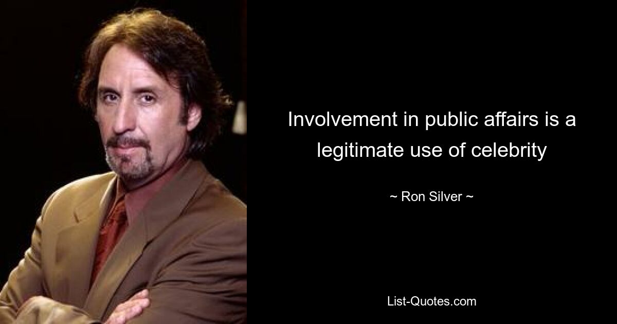 Involvement in public affairs is a legitimate use of celebrity — © Ron Silver