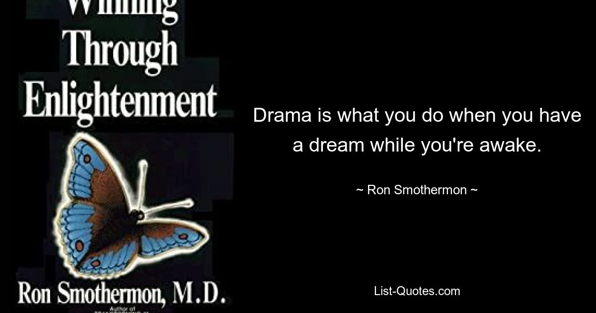 Drama is what you do when you have a dream while you're awake. — © Ron Smothermon