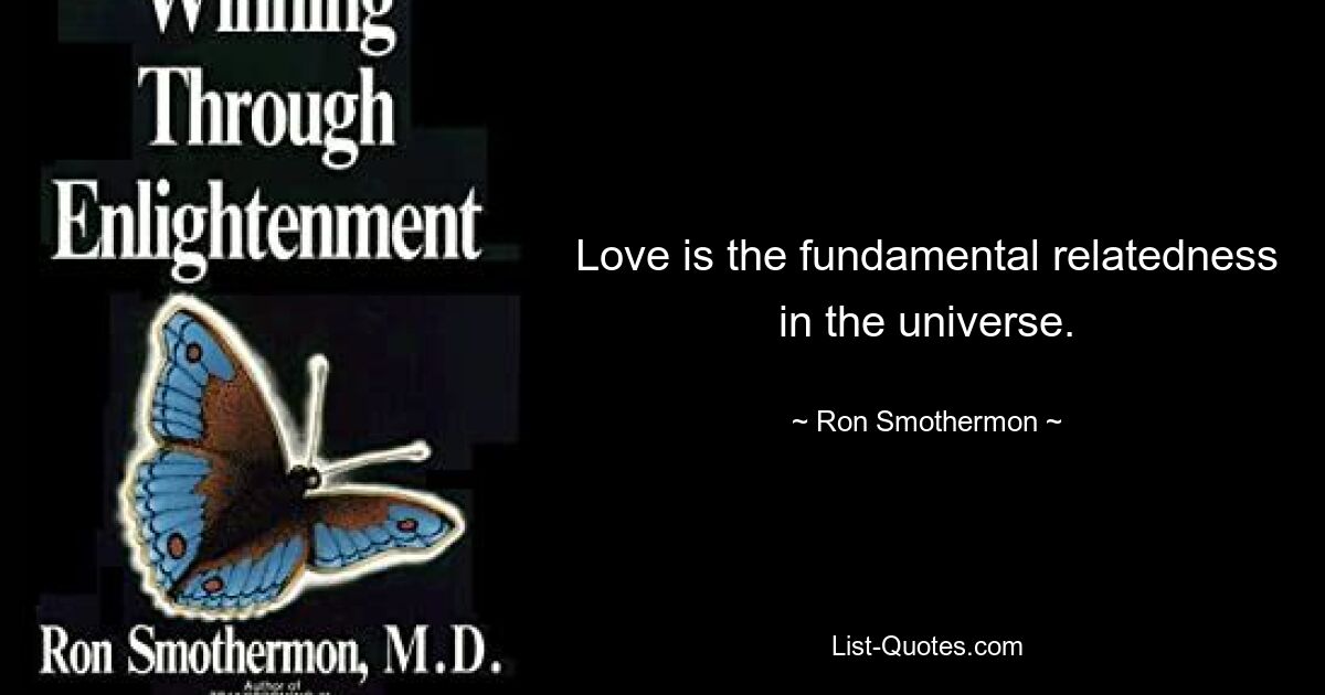 Love is the fundamental relatedness in the universe. — © Ron Smothermon