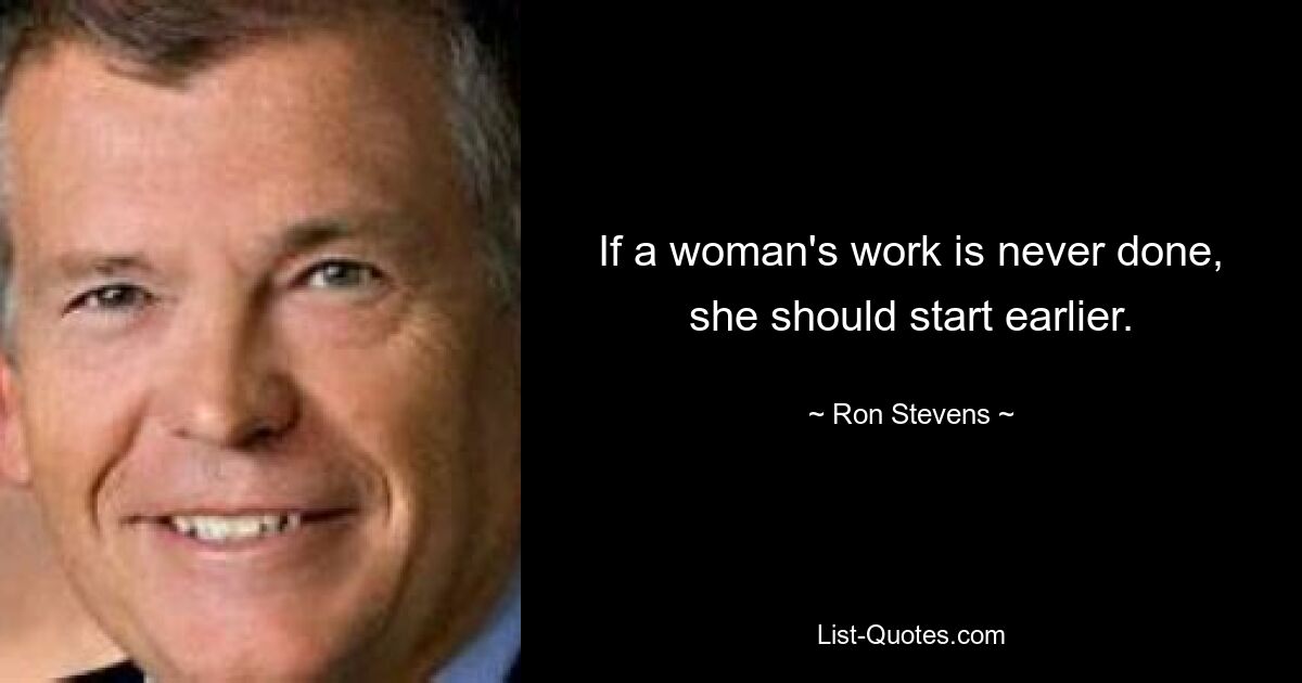 If a woman's work is never done, she should start earlier. — © Ron Stevens