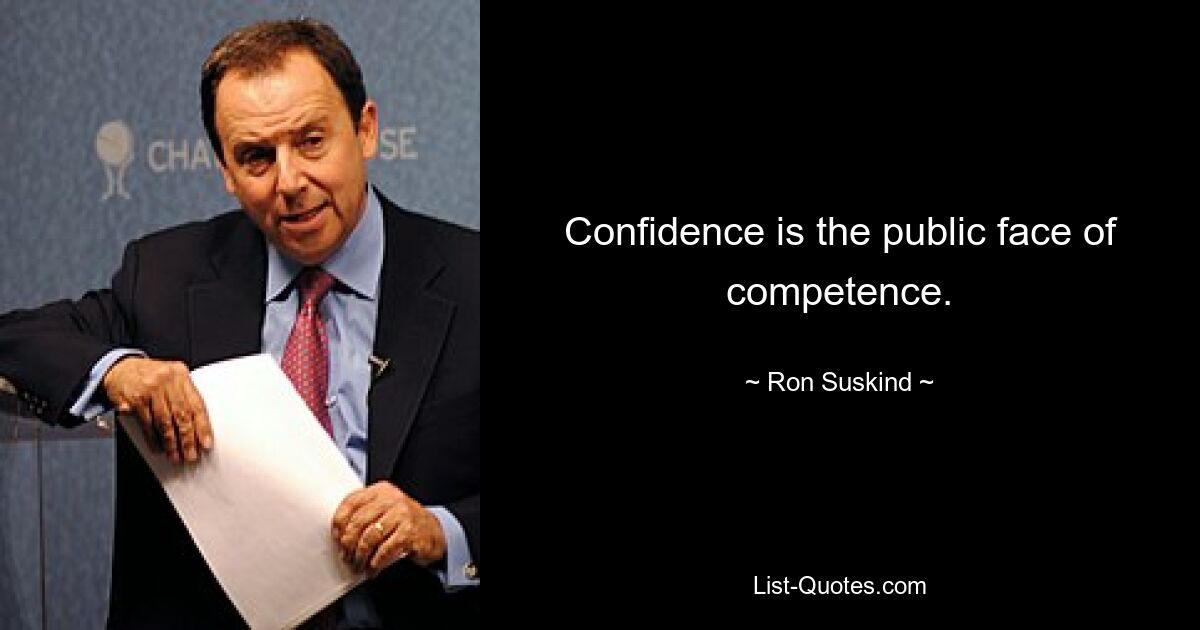 Confidence is the public face of competence. — © Ron Suskind