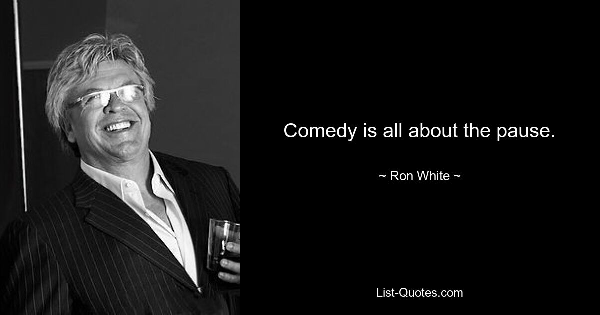 Comedy is all about the pause. — © Ron White