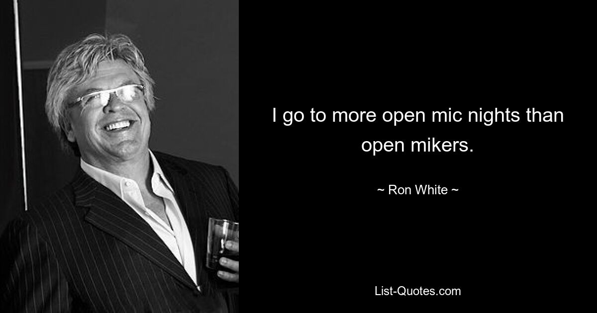 I go to more open mic nights than open mikers. — © Ron White