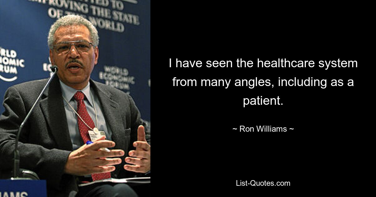 I have seen the healthcare system from many angles, including as a patient. — © Ron Williams