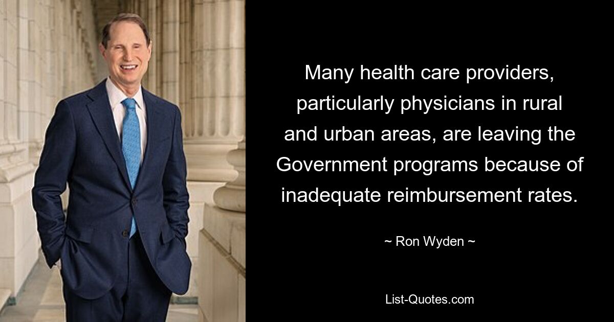 Many health care providers, particularly physicians in rural and urban areas, are leaving the Government programs because of inadequate reimbursement rates. — © Ron Wyden