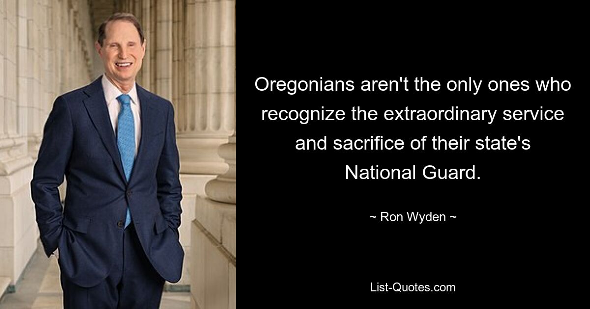 Oregonians aren't the only ones who recognize the extraordinary service and sacrifice of their state's National Guard. — © Ron Wyden