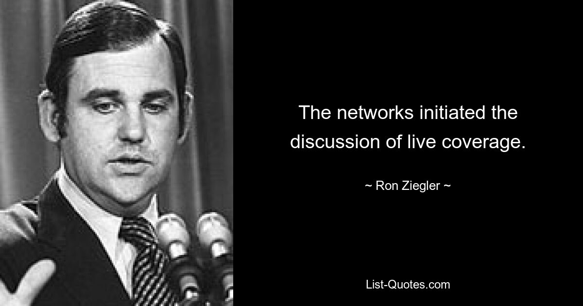 The networks initiated the discussion of live coverage. — © Ron Ziegler