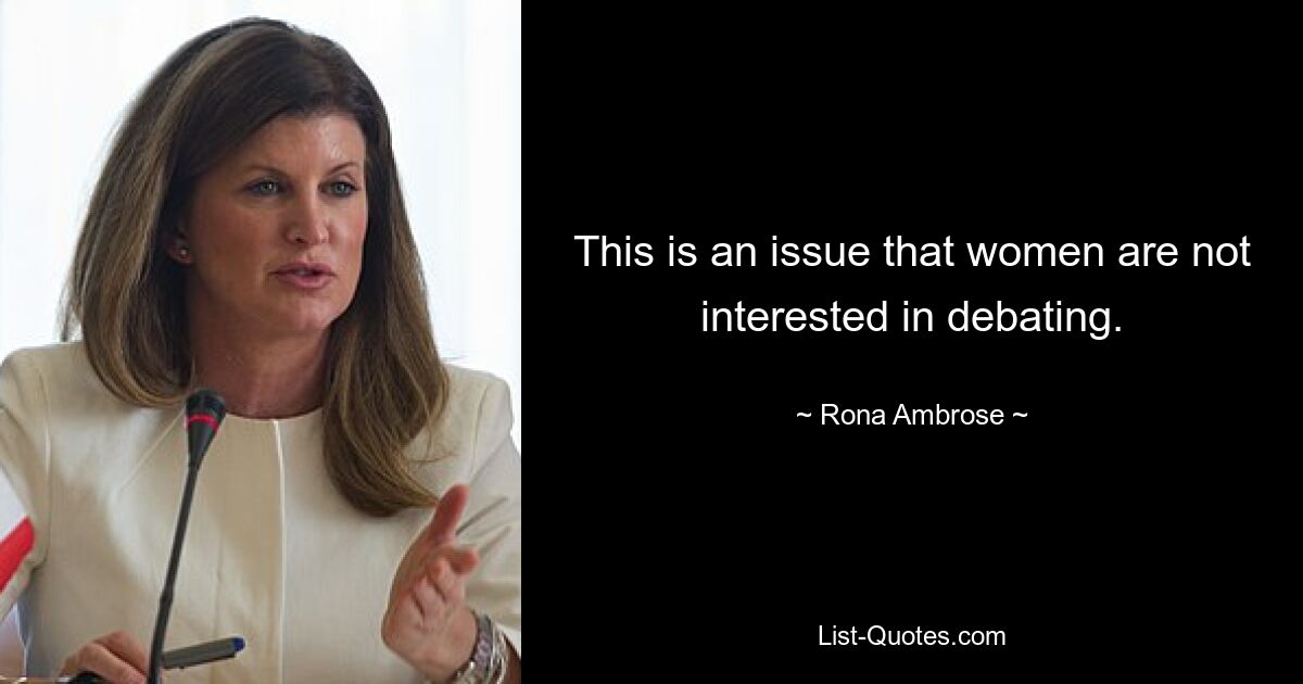 This is an issue that women are not interested in debating. — © Rona Ambrose