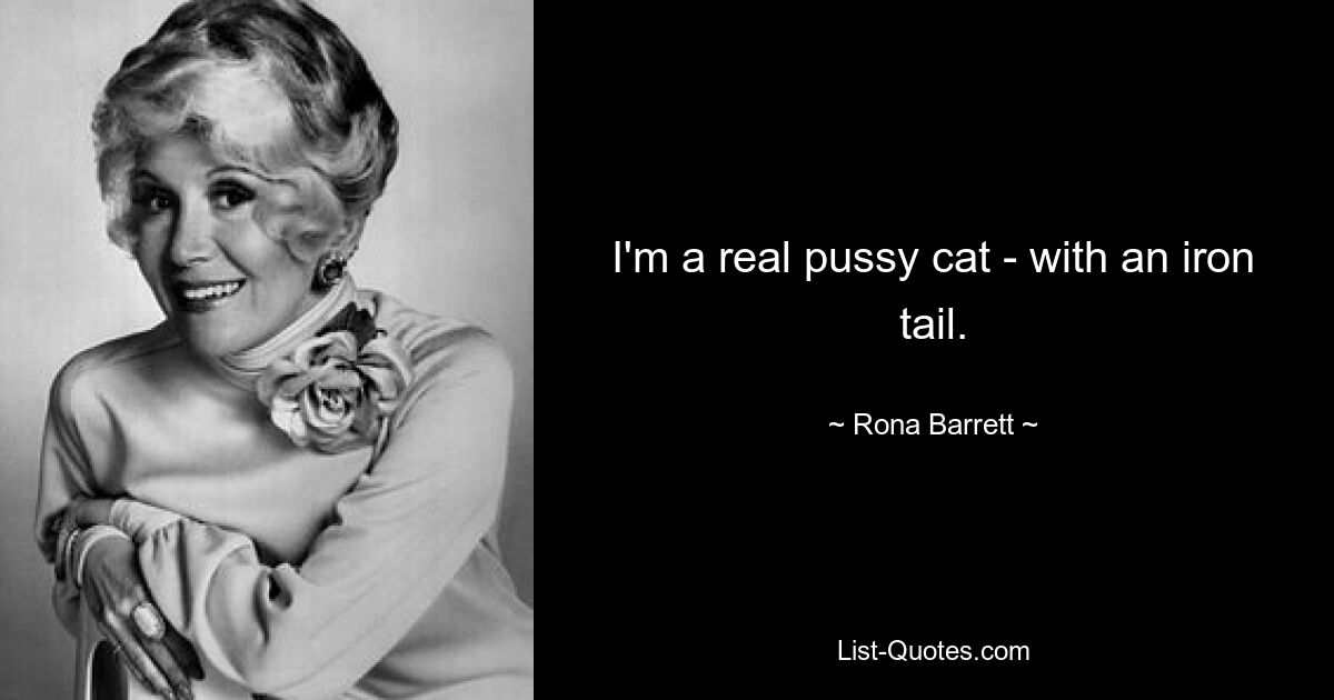 I'm a real pussy cat - with an iron tail. — © Rona Barrett