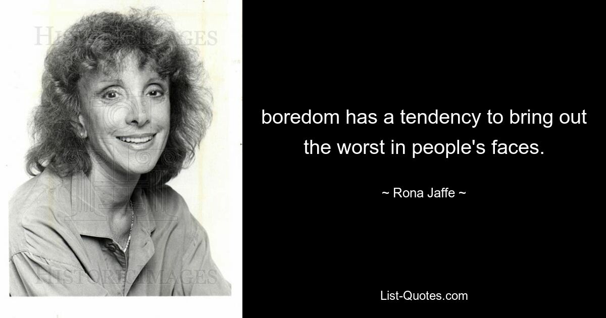 boredom has a tendency to bring out the worst in people's faces. — © Rona Jaffe