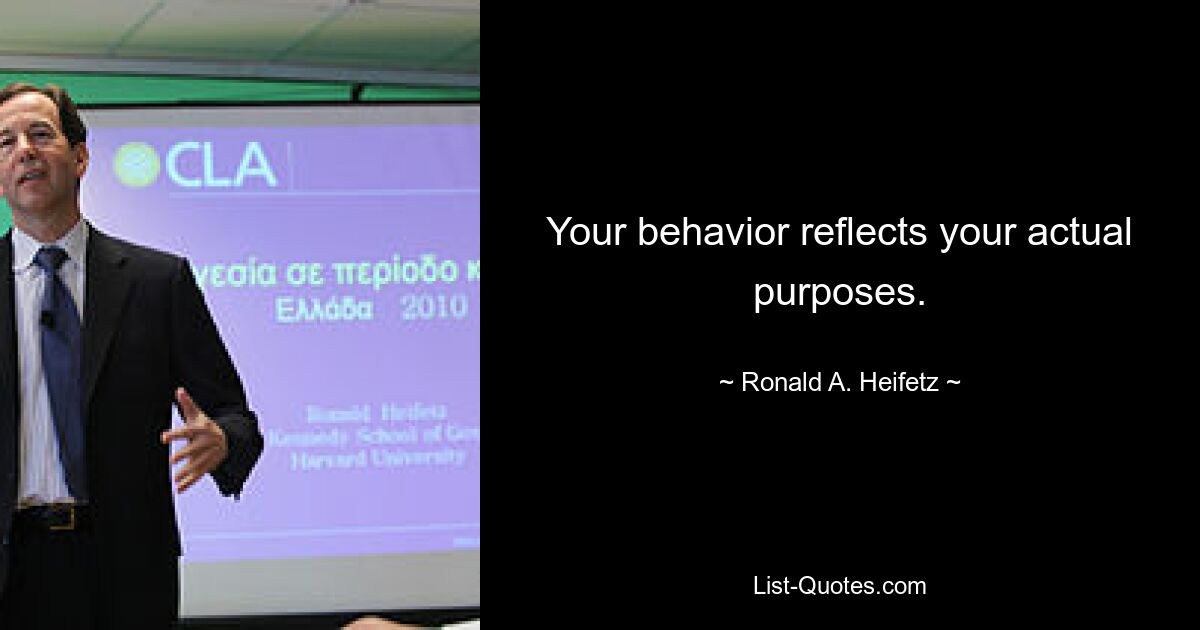 Your behavior reflects your actual purposes. — © Ronald A. Heifetz