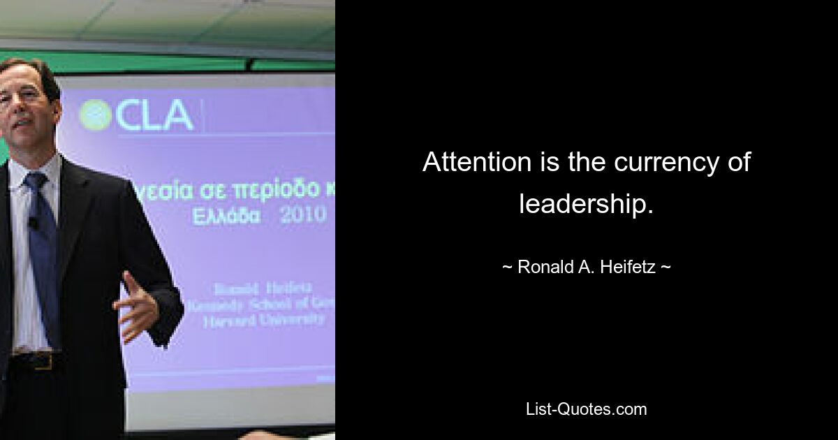 Attention is the currency of leadership. — © Ronald A. Heifetz