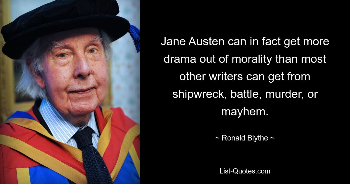 Jane Austen can in fact get more drama out of morality than most other writers can get from shipwreck, battle, murder, or mayhem. — © Ronald Blythe