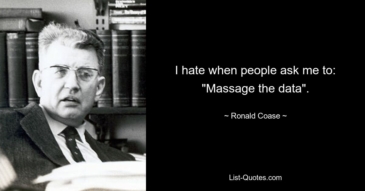 I hate when people ask me to: "Massage the data". — © Ronald Coase