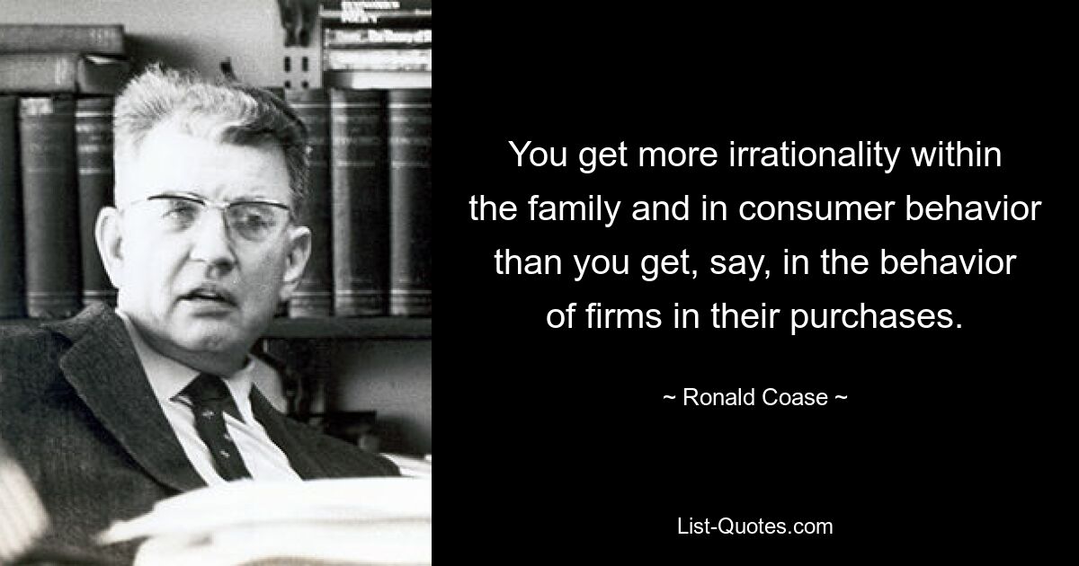 Innerhalb der Familie und im Verbraucherverhalten kommt es zu mehr Irrationalität als beispielsweise im Kaufverhalten von Unternehmen. — © Ronald Coase 