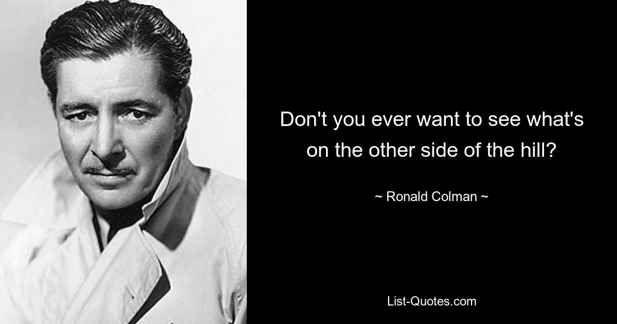 Don't you ever want to see what's on the other side of the hill? — © Ronald Colman