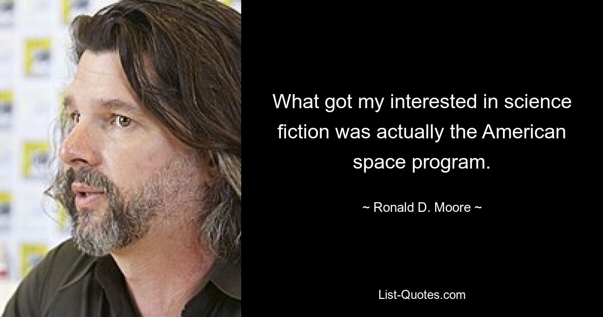 What got my interested in science fiction was actually the American space program. — © Ronald D. Moore