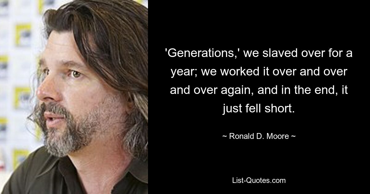 'Generations,' we slaved over for a year; we worked it over and over and over again, and in the end, it just fell short. — © Ronald D. Moore