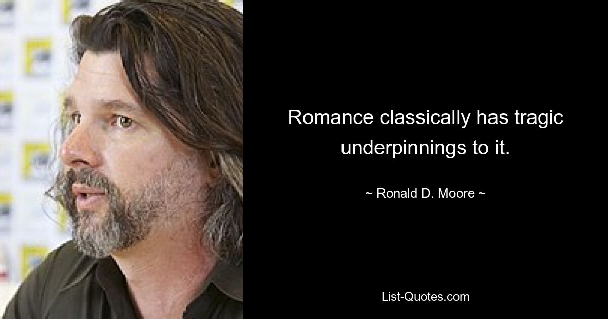 Romance classically has tragic underpinnings to it. — © Ronald D. Moore