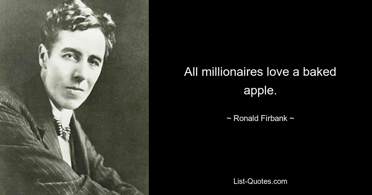 All millionaires love a baked apple. — © Ronald Firbank