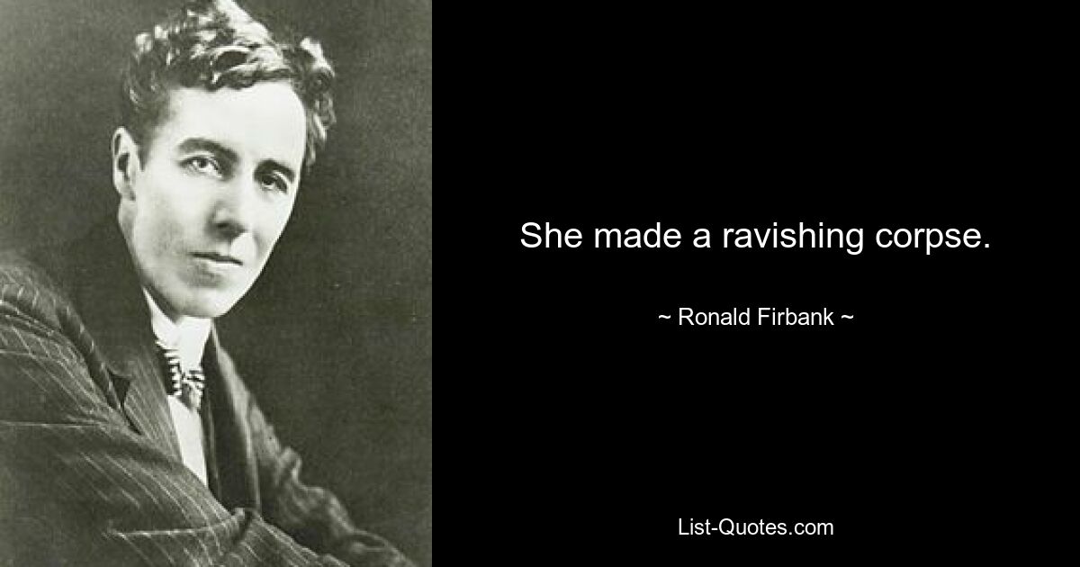 She made a ravishing corpse. — © Ronald Firbank