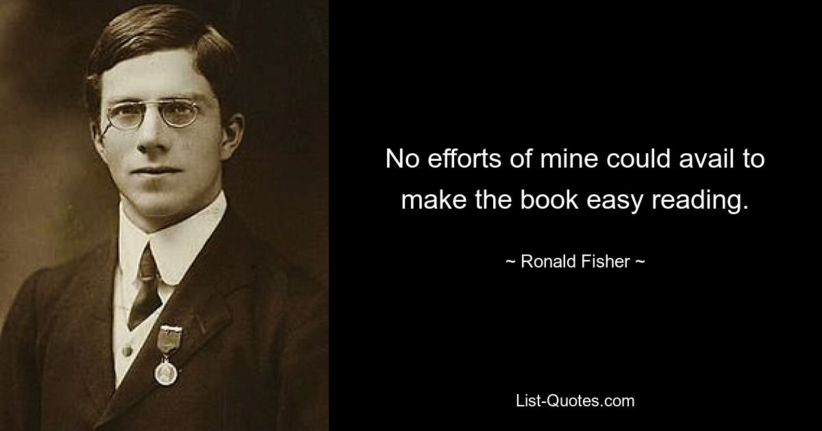 No efforts of mine could avail to make the book easy reading. — © Ronald Fisher