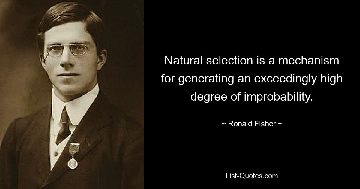 Natural selection is a mechanism for generating an exceedingly high degree of improbability. — © Ronald Fisher