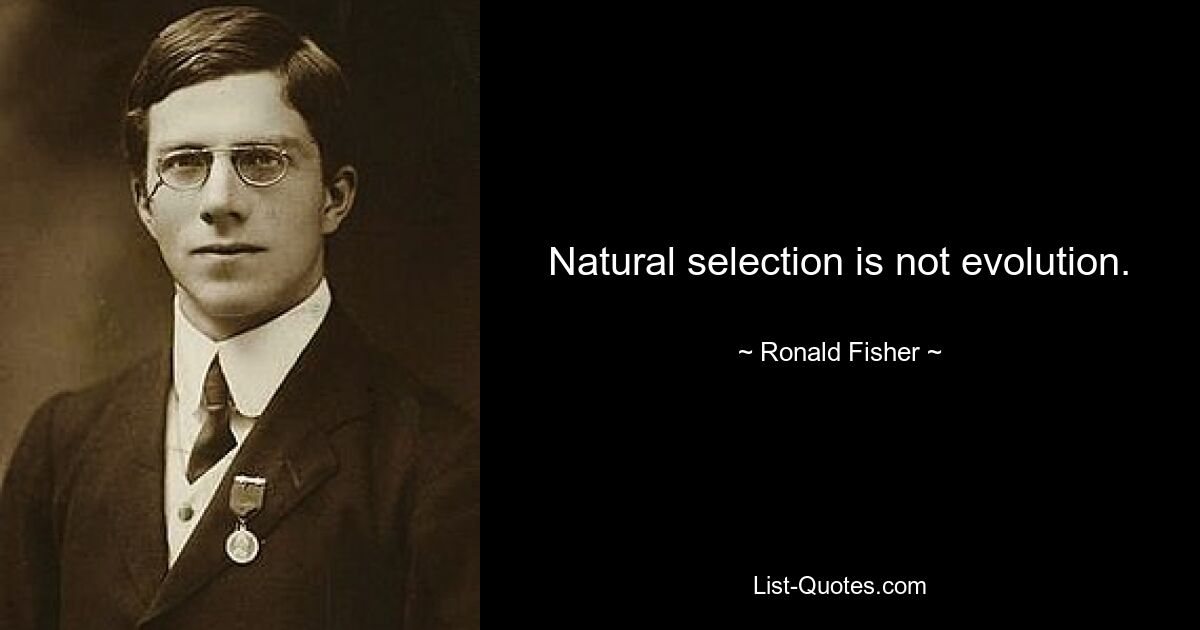 Natural selection is not evolution. — © Ronald Fisher