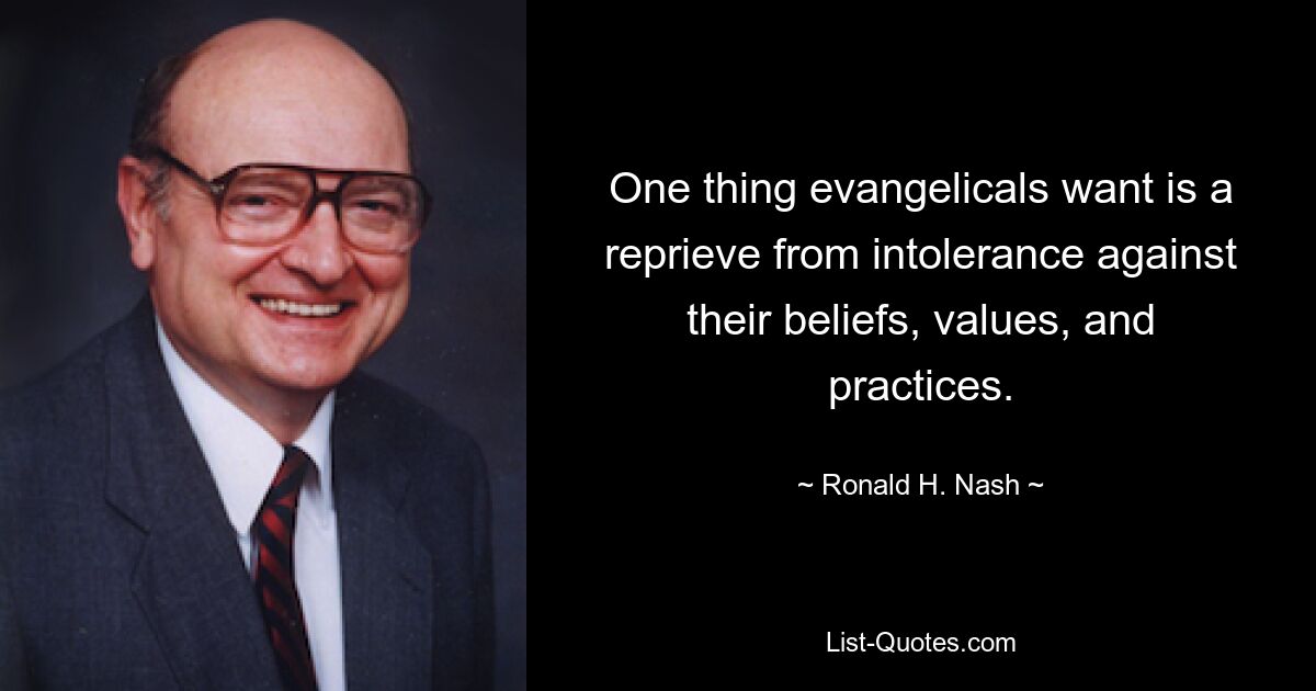 One thing evangelicals want is a reprieve from intolerance against their beliefs, values, and practices. — © Ronald H. Nash