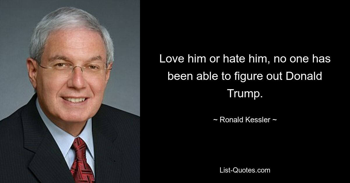 Love him or hate him, no one has been able to figure out Donald Trump. — © Ronald Kessler