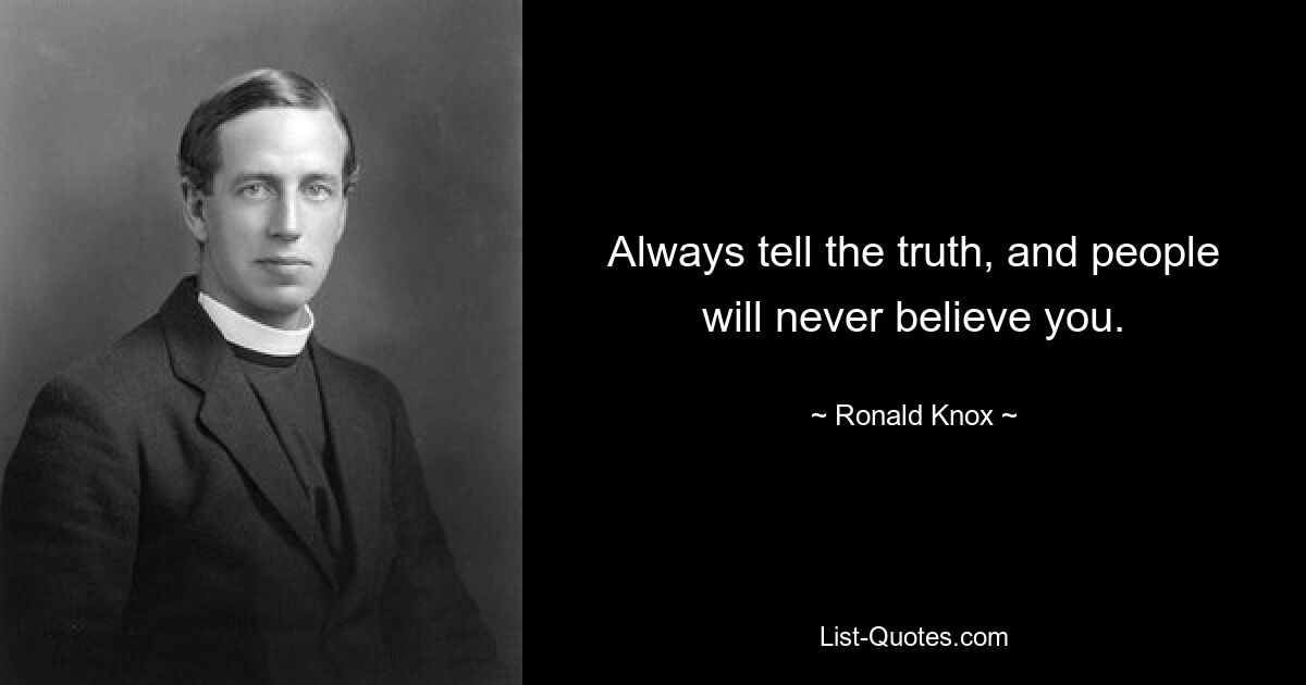 Always tell the truth, and people will never believe you. — © Ronald Knox