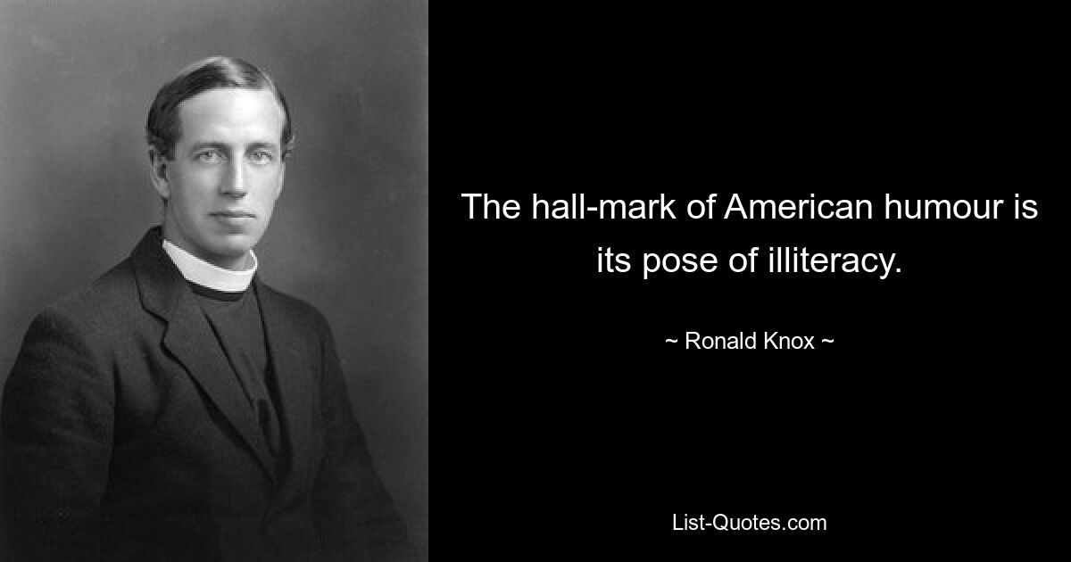 The hall-mark of American humour is its pose of illiteracy. — © Ronald Knox