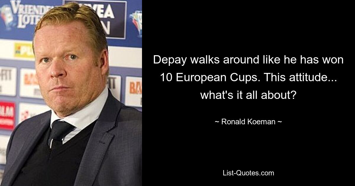 Depay walks around like he has won 10 European Cups. This attitude... what's it all about? — © Ronald Koeman