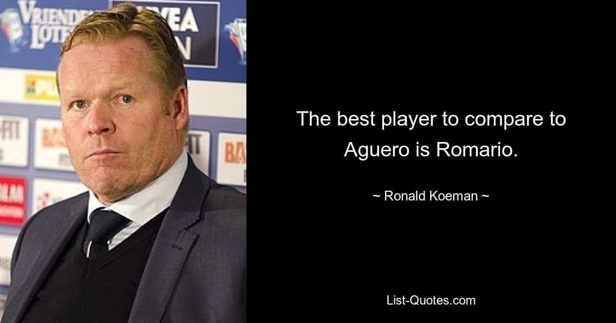 The best player to compare to Aguero is Romario. — © Ronald Koeman