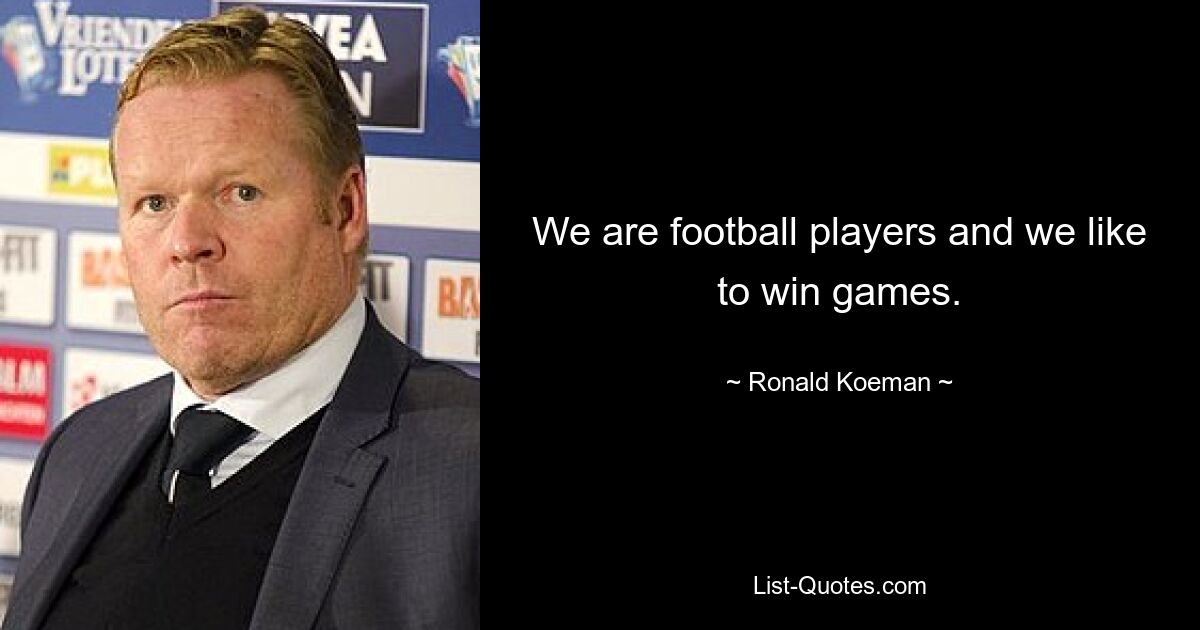 We are football players and we like to win games. — © Ronald Koeman