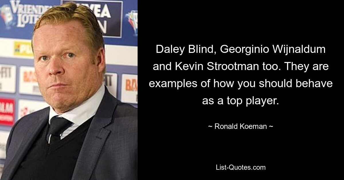 Daley Blind, Georginio Wijnaldum and Kevin Strootman too. They are examples of how you should behave as a top player. — © Ronald Koeman