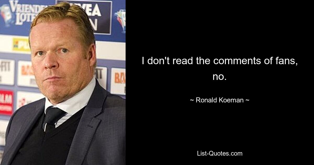 I don't read the comments of fans, no. — © Ronald Koeman