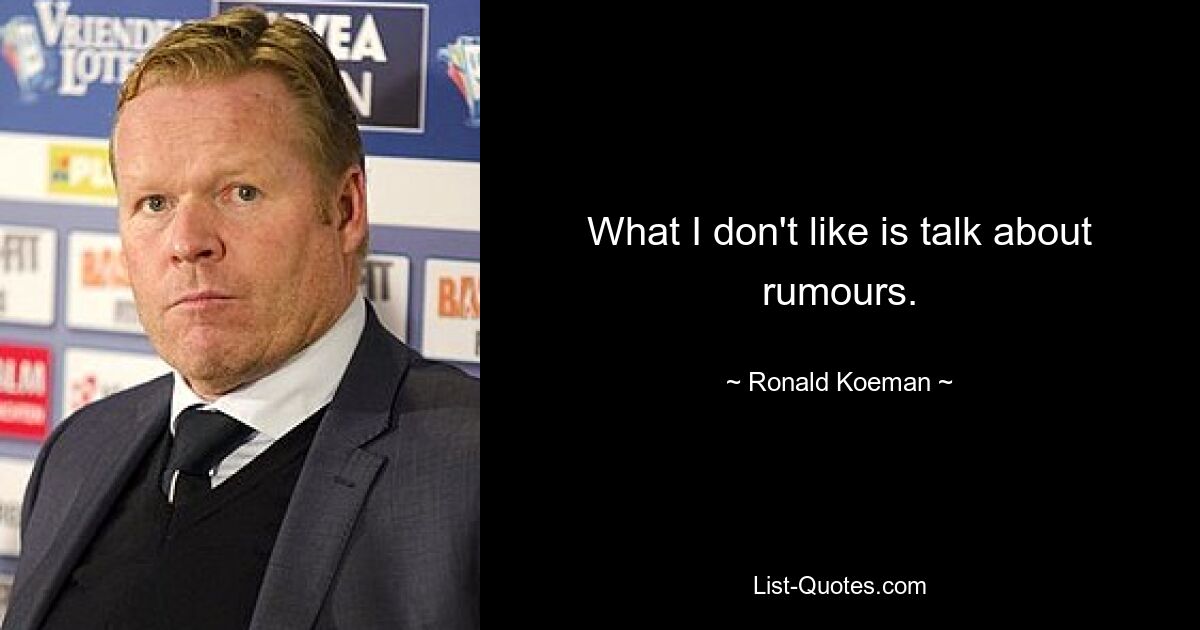 What I don't like is talk about rumours. — © Ronald Koeman