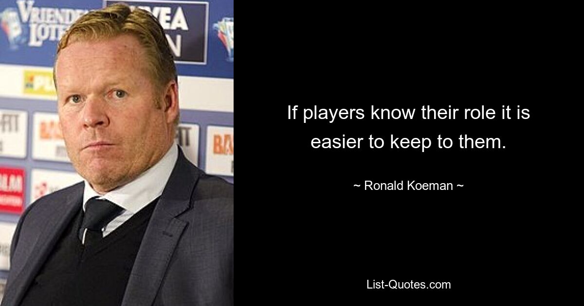 If players know their role it is easier to keep to them. — © Ronald Koeman