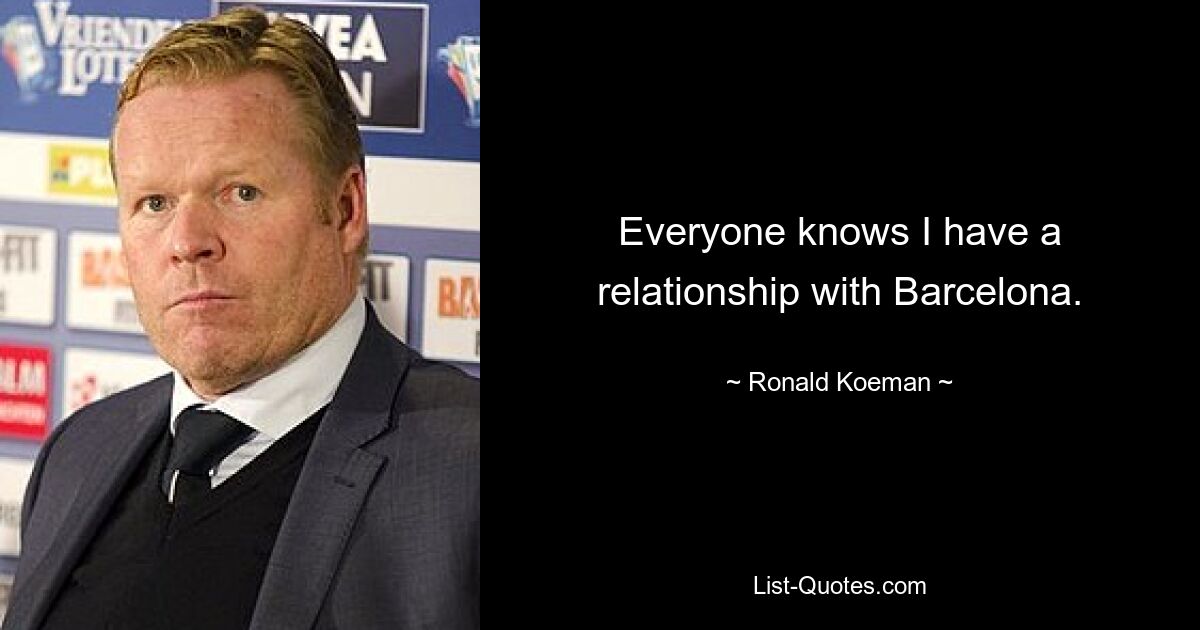 Everyone knows I have a relationship with Barcelona. — © Ronald Koeman