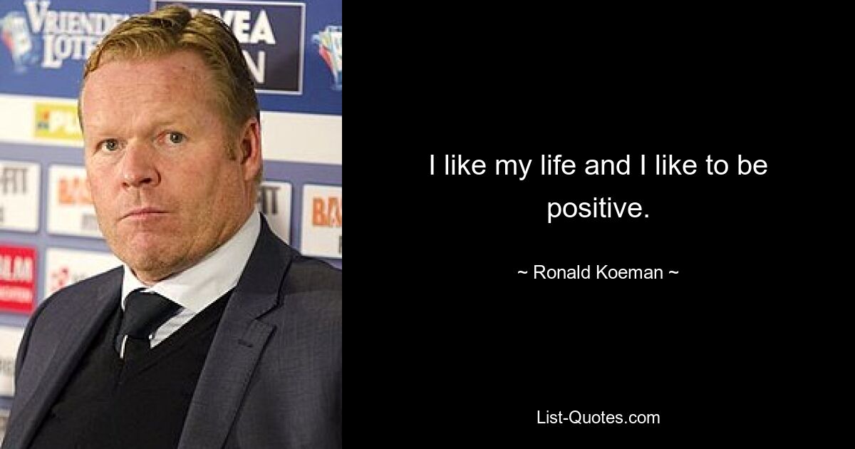 I like my life and I like to be positive. — © Ronald Koeman