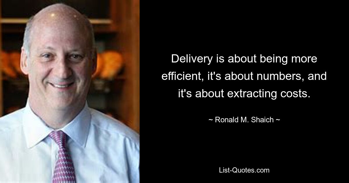 Delivery is about being more efficient, it's about numbers, and it's about extracting costs. — © Ronald M. Shaich