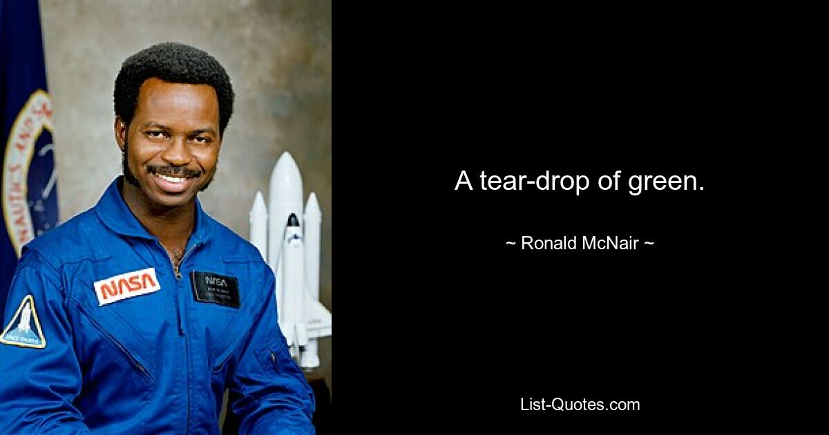 A tear-drop of green. — © Ronald McNair