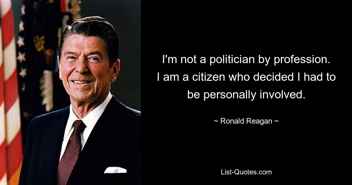 I'm not a politician by profession. I am a citizen who decided I had to be personally involved. — © Ronald Reagan