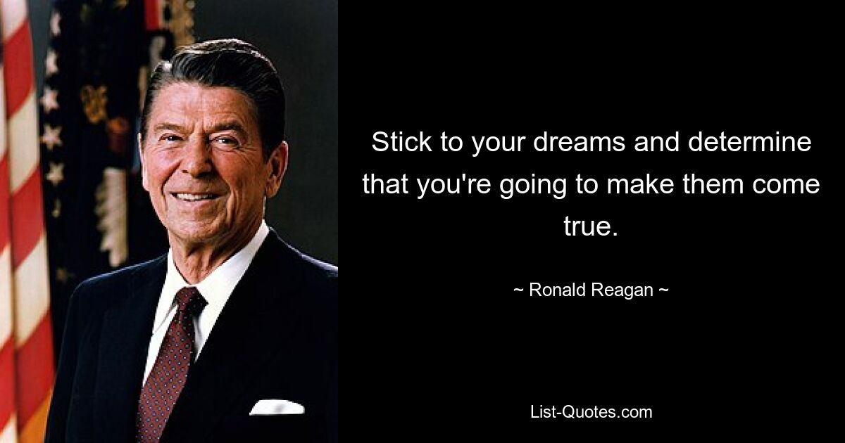 Stick to your dreams and determine that you're going to make them come true. — © Ronald Reagan