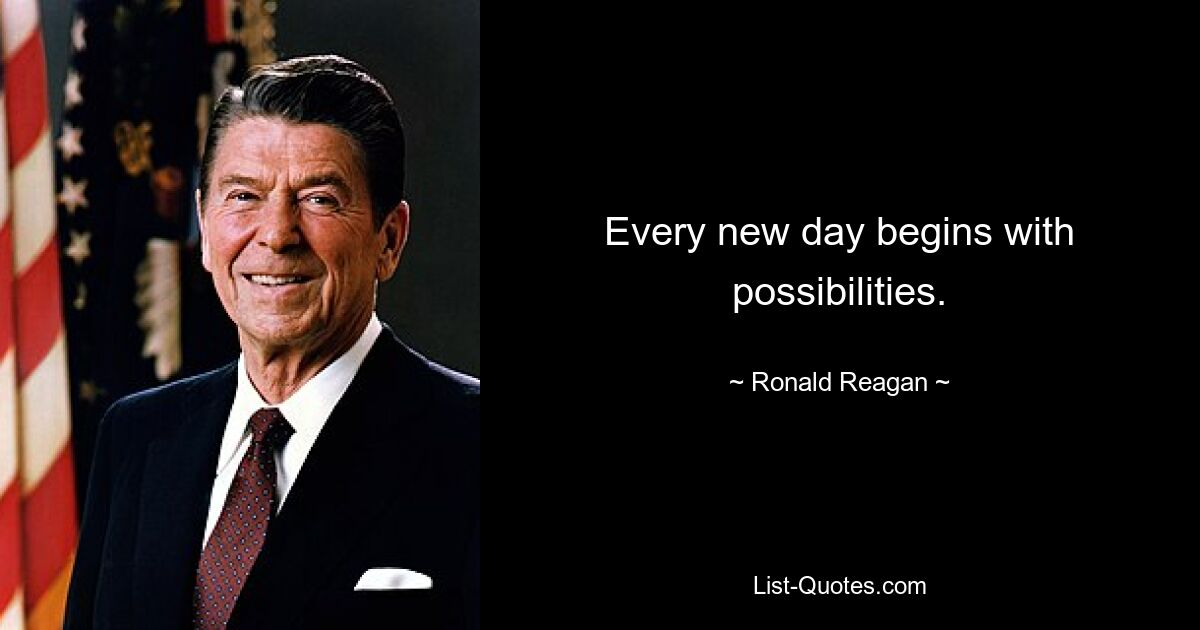 Every new day begins with possibilities. — © Ronald Reagan