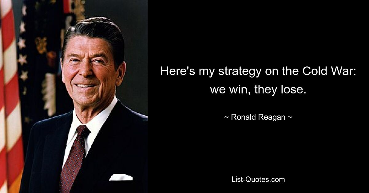 Here's my strategy on the Cold War: we win, they lose. — © Ronald Reagan