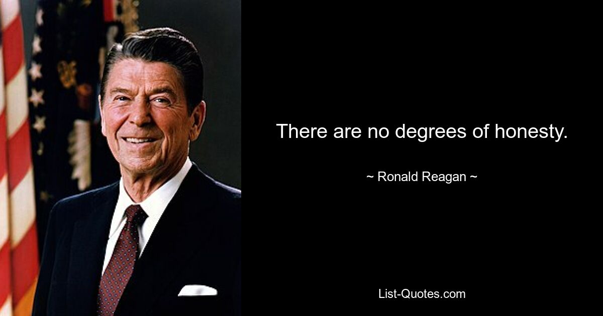 There are no degrees of honesty. — © Ronald Reagan