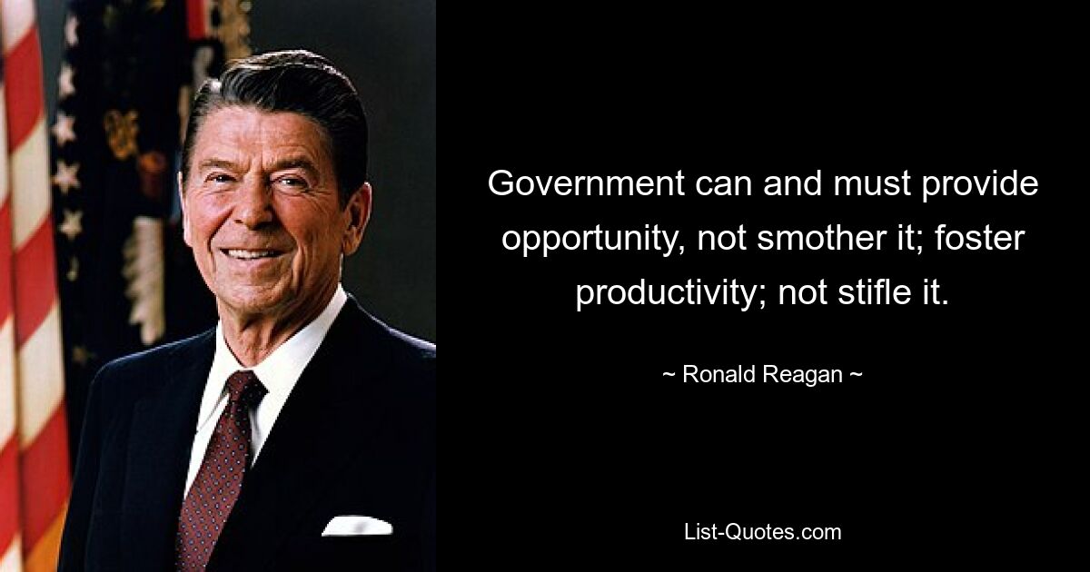 Government can and must provide opportunity, not smother it; foster productivity; not stifle it. — © Ronald Reagan